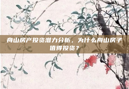 舟山房产投资潜力分析，为什么舟山房子值得投资？