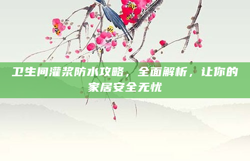 卫生间灌浆防水攻略，全面解析，让你的家居安全无忧