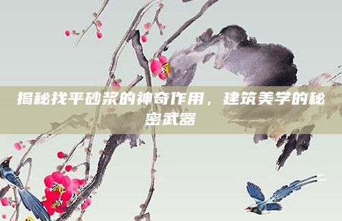 揭秘找平砂浆的神奇作用，建筑美学的秘密武器