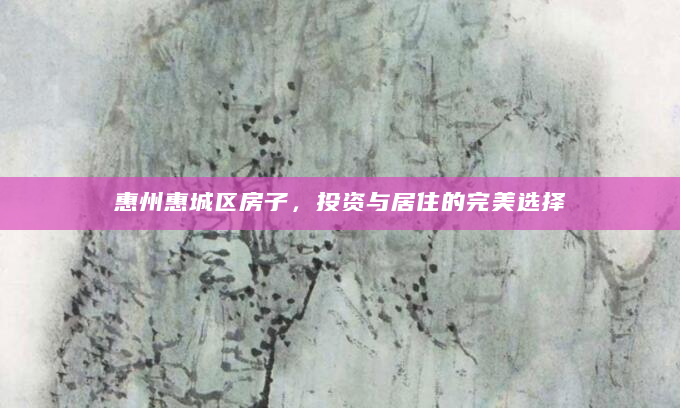 惠州惠城区房子，投资与居住的完美选择