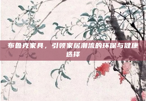 布鲁克家具，引领家居潮流的环保与健康选择