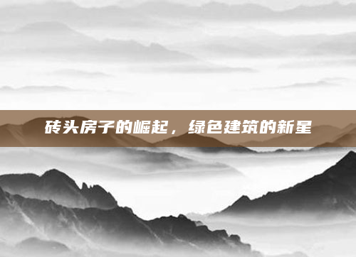 砖头房子的崛起，绿色建筑的新星