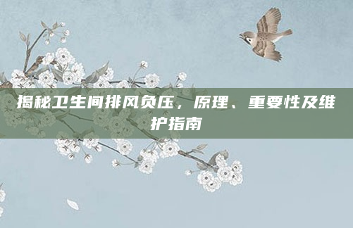 揭秘卫生间排风负压，原理、重要性及维护指南