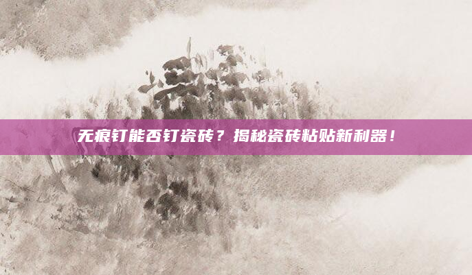 无痕钉能否钉瓷砖？揭秘瓷砖粘贴新利器！
