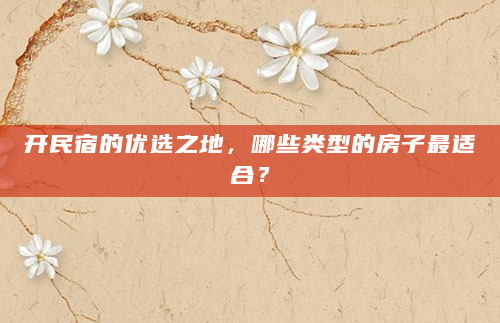 开民宿的优选之地，哪些类型的房子最适合？