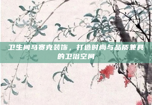 卫生间马赛克装饰，打造时尚与品质兼具的卫浴空间