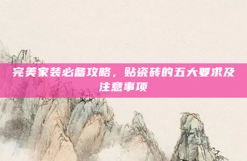 完美家装必备攻略，贴瓷砖的五大要求及注意事项