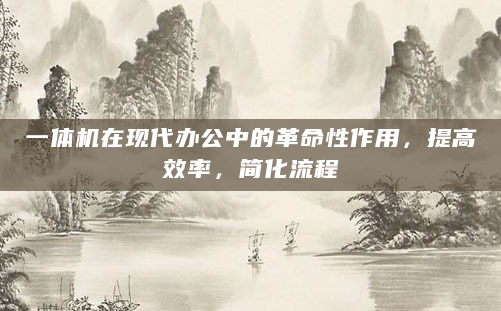 一体机在现代办公中的革命性作用，提高效率，简化流程