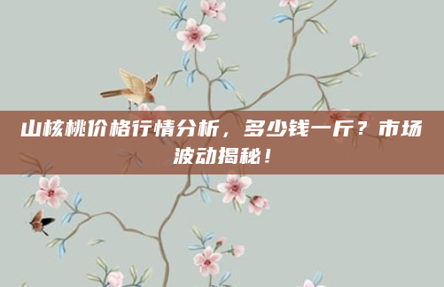 山核桃价格行情分析，多少钱一斤？市场波动揭秘！