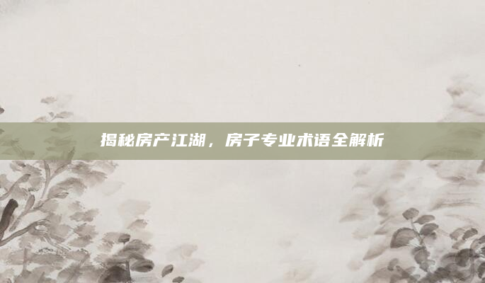 揭秘房产江湖，房子专业术语全解析