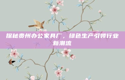 探秘贵州办公家具厂，绿色生产引领行业新潮流