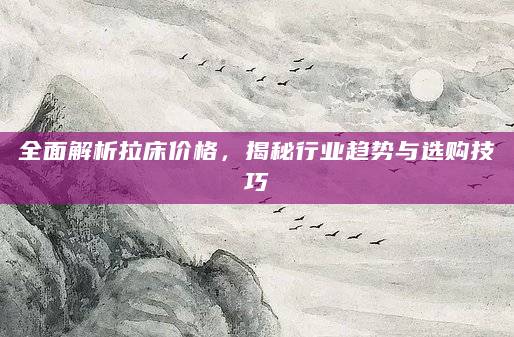 全面解析拉床价格，揭秘行业趋势与选购技巧