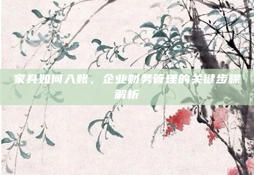 家具如何入账，企业财务管理的关键步骤解析