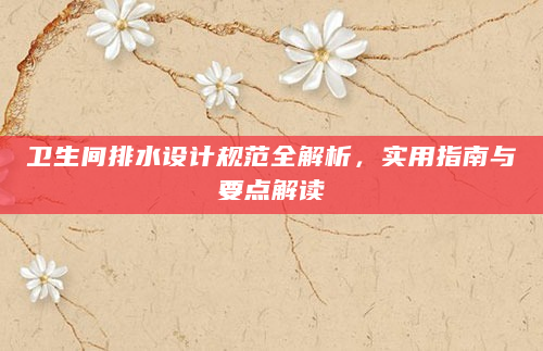 卫生间排水设计规范全解析，实用指南与要点解读