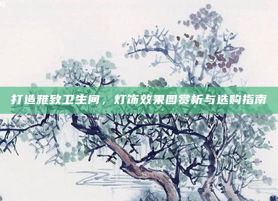 打造雅致卫生间，灯饰效果图赏析与选购指南
