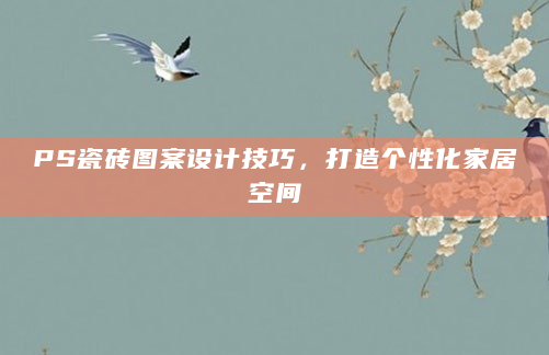 PS瓷砖图案设计技巧，打造个性化家居空间
