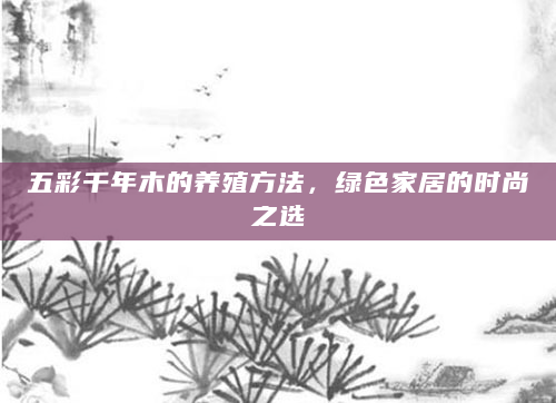 五彩千年木的养殖方法，绿色家居的时尚之选