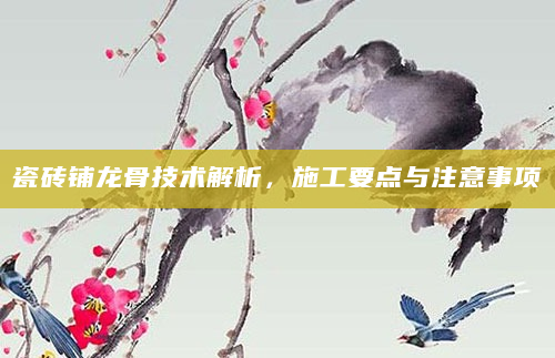 瓷砖铺龙骨技术解析，施工要点与注意事项