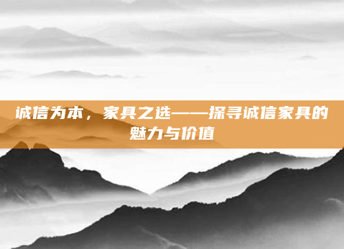 诚信为本，家具之选——探寻诚信家具的魅力与价值