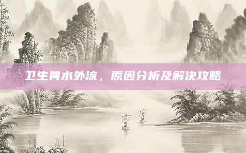 卫生间水外流，原因分析及解决攻略