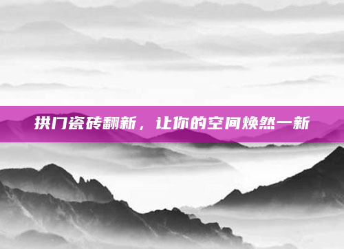 拱门瓷砖翻新，让你的空间焕然一新