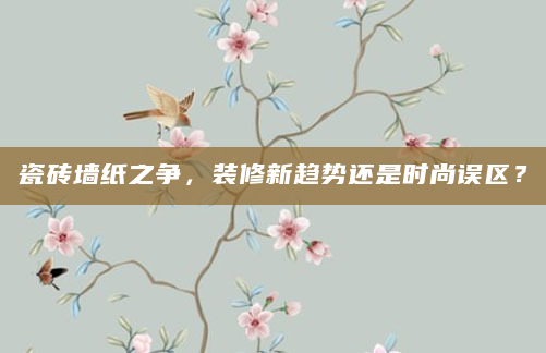 瓷砖墙纸之争，装修新趋势还是时尚误区？