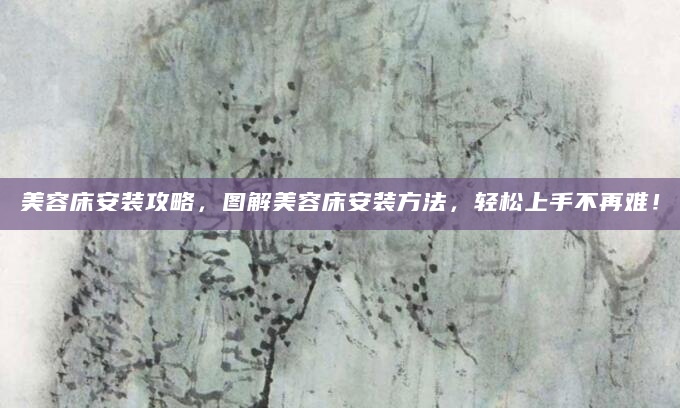 美容床安装攻略，图解美容床安装方法，轻松上手不再难！