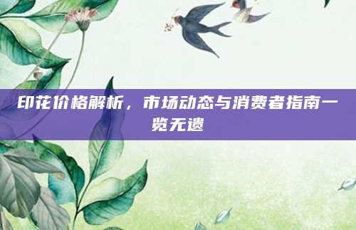 印花价格解析，市场动态与消费者指南一览无遗