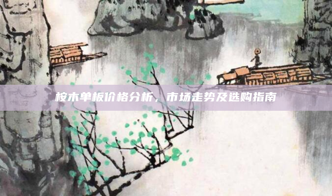 桉木单板价格分析，市场走势及选购指南