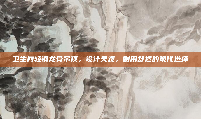 卫生间轻钢龙骨吊顶，设计美观，耐用舒适的现代选择