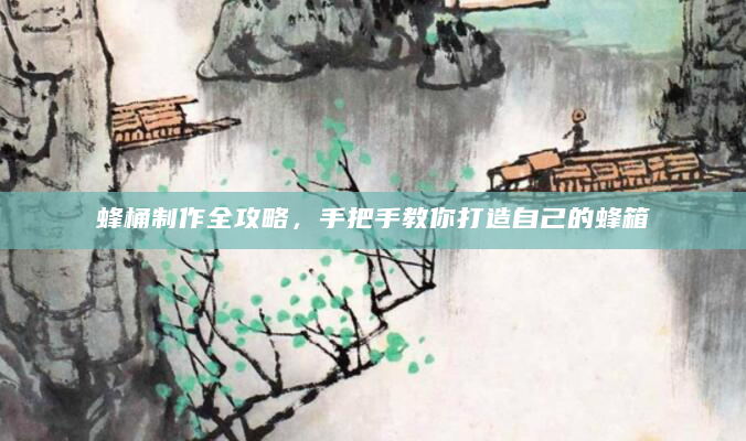 蜂桶制作全攻略，手把手教你打造自己的蜂箱
