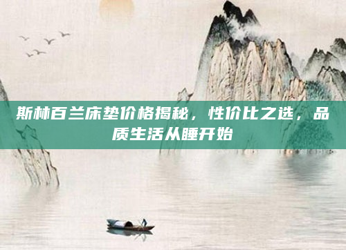 斯林百兰床垫价格揭秘，性价比之选，品质生活从睡开始