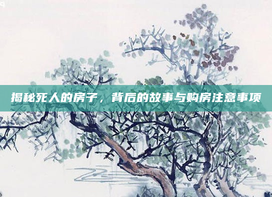揭秘死人的房子，背后的故事与购房注意事项