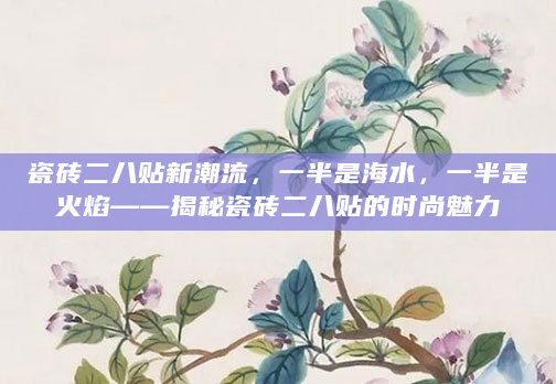 瓷砖二八贴新潮流，一半是海水，一半是火焰——揭秘瓷砖二八贴的时尚魅力