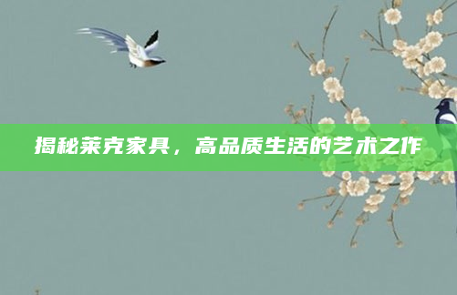 揭秘莱克家具，高品质生活的艺术之作