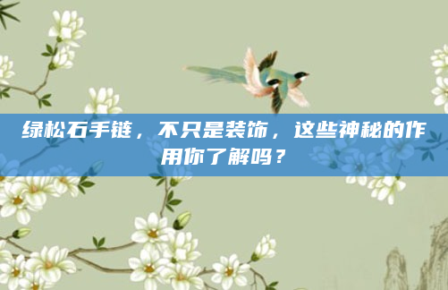 绿松石手链，不只是装饰，这些神秘的作用你了解吗？