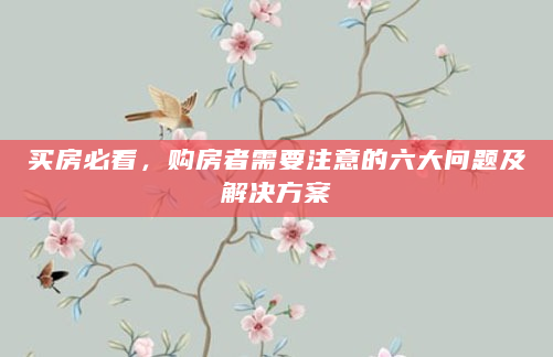 买房必看，购房者需要注意的六大问题及解决方案