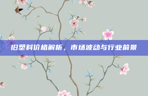 旧塑料价格解析，市场波动与行业前景