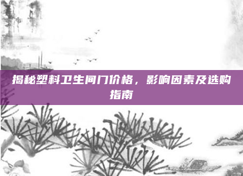 揭秘塑料卫生间门价格，影响因素及选购指南