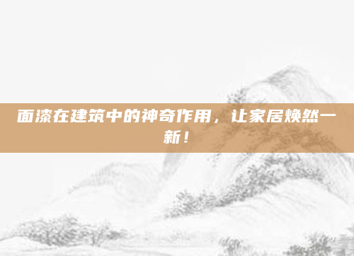面漆在建筑中的神奇作用，让家居焕然一新！