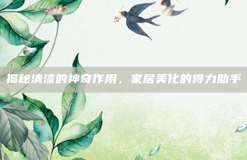 揭秘清漆的神奇作用，家居美化的得力助手