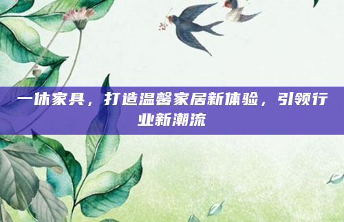 一休家具，打造温馨家居新体验，引领行业新潮流