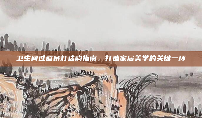 卫生间过道吊灯选购指南，打造家居美学的关键一环