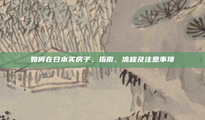 如何在日本买房子，指南、流程及注意事项