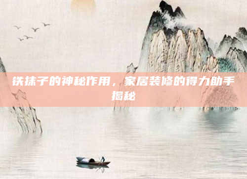 铁抹子的神秘作用，家居装修的得力助手揭秘