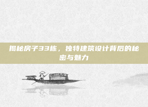 揭秘房子33栋，独特建筑设计背后的秘密与魅力