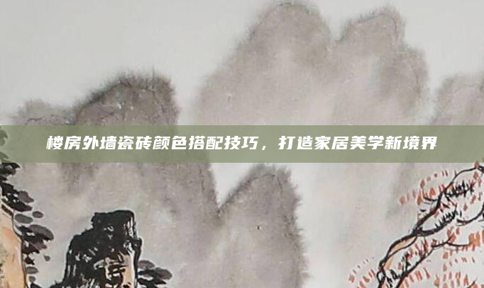 楼房外墙瓷砖颜色搭配技巧，打造家居美学新境界