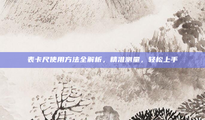 表卡尺使用方法全解析，精准测量，轻松上手