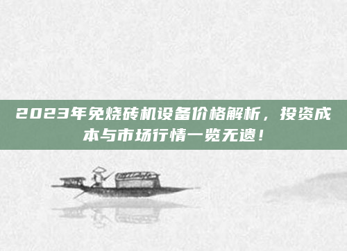2023年免烧砖机设备价格解析，投资成本与市场行情一览无遗！