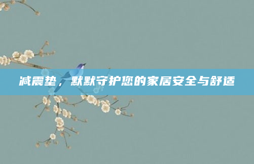 减震垫，默默守护您的家居安全与舒适